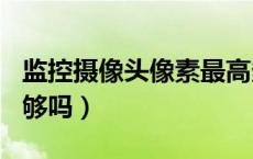 监控摄像头像素最高多少（像素200万清晰度够吗）