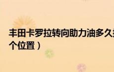 丰田卡罗拉转向助力油多久换一次（卡罗拉转向助力油在哪个位置）