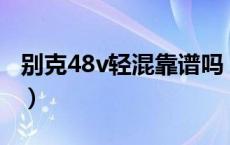 别克48v轻混靠谱吗（别克轻混动是什么意思）