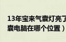 13年宝来气囊灯亮了怎么回事（13年宝来气囊电脑在哪个位置）