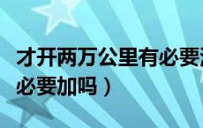 才开两万公里有必要添加燃油宝吗（燃油宝有必要加吗）