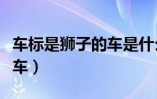 车标是狮子的车是什么车（车标是狮子是什么车）