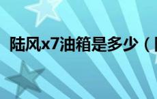 陆风x7油箱是多少（陆风x7油箱是多少升）