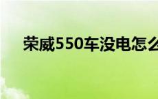 荣威550车没电怎么办（550是什么车）