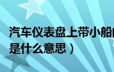 汽车仪表盘上带小船的是什么（汽车小船标志是什么意思）