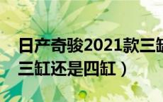 日产奇骏2021款三缸还是四缸（日产奇骏是三缸还是四缸）