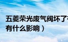 五菱荣光废气阀坏了有什么影响（废气阀坏了有什么影响）