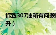 标致307油箱有问题吗（标致307油箱是多少升）