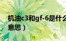 机油c3和gf-6是什么意思（机油gf-6是什么意思）