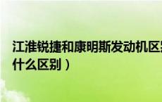 江淮锐捷和康明斯发动机区别（江淮锐捷和康明斯发动机有什么区别）