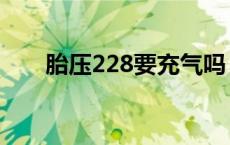 胎压228要充气吗（胎压228正常吗）