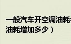 一般汽车开空调油耗会增加多少（汽车开空调油耗增加多少）