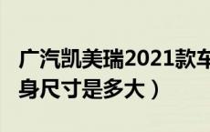 广汽凯美瑞2021款车尺寸（2021款凯美瑞车身尺寸是多大）