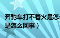 奔驰车打不着火是怎么回事（奔驰车打不着火是怎么回事）