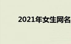 2021年女生网名有哪些最新版本？