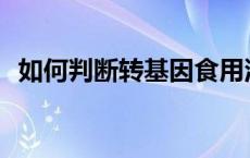 如何判断转基因食用油和非转基因食用油？