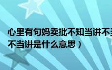 心里有句妈卖批不知当讲不当讲（我有一句妈卖批 不知当讲不当讲是什么意思）