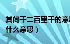 其间千二百里千的意思（其间千二百里的间是什么意思）