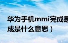 华为手机mmi完成是什么意思（华为mmi完成是什么意思）