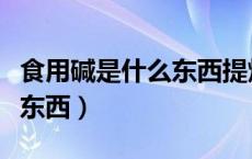 食用碱是什么东西提炼出来的（食用碱是什么东西）