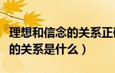 理想和信念的关系正确的说法是（理想和信念的关系是什么）