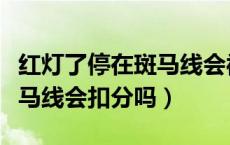 红灯了停在斑马线会被扣分吗（红灯了停在斑马线会扣分吗）