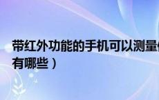 带红外功能的手机可以测量体温吗（带“红外”功能的手机有哪些）