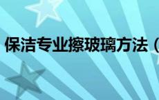 保洁专业擦玻璃方法（保洁专业擦玻璃方法）