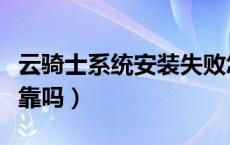 云骑士系统安装失败怎么解决（云骑士系统可靠吗）