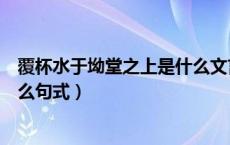 覆杯水于坳堂之上是什么文言句式（覆杯水于坳堂之上是什么句式）