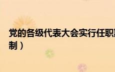 党的各级代表大会实行任职期（党的各级代表大会实行什么制）