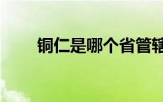 铜仁是哪个省管辖（铜仁是哪个省）