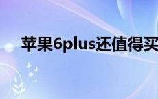 苹果6plus还值得买吗（苹果6p多少寸）