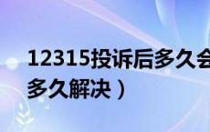 12315投诉后多久会有结果（12315投诉后多久解决）