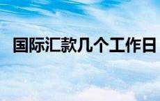 国际汇款几个工作日（国际汇款几天到账）