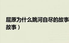 屈原为什么跳河自尽的故事200字（屈原为什么跳河自尽的故事）