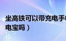 坐高铁可以带充电手电钻吗（坐高铁可以带充电宝吗）