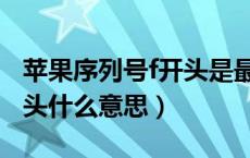 苹果序列号f开头是最好的吗（苹果序列号f开头什么意思）