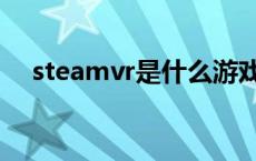 steamvr是什么游戏（steamvr是什么）