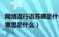 网络流行语苏喂是什么意思（网络用语苏喂的意思是什么）