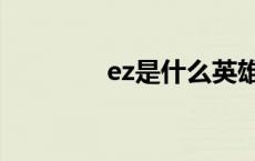 ez是什么英雄（ez是什么）