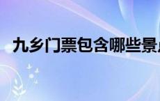 九乡门票包含哪些景点（九乡门票是多少）