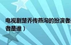 电视剧楚乔传燕洵的扮演者是谁（电视剧楚乔传燕洵的扮演者是谁）