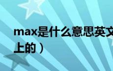 max是什么意思英文名（max是什么意思车上的）