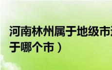 河南林州属于地级市还是县级市（河南林州属于哪个市）