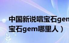 中国新说唱宝石gem晋级了吗（中国新说唱宝石gem哪里人）