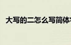 大写的二怎么写简体字（大写的二怎么写）