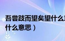 吾尝跂而望矣望什么意思（吾尝跂而望矣的跂什么意思）