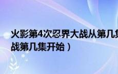 火影第4次忍界大战从第几集开始（火影忍者第四次忍界大战第几集开始）