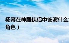 杨幂在神雕侠侣中饰演什么角色（神雕侠侣里杨幂演的什么角色）